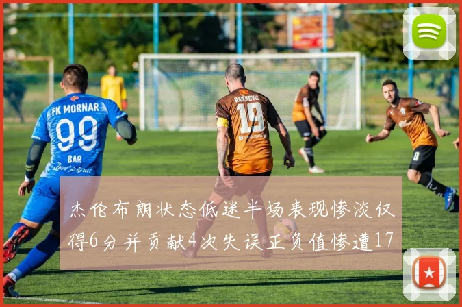 杰伦布朗状态低迷半场表现惨淡仅得6分并贡献4次失误正负值惨遭17