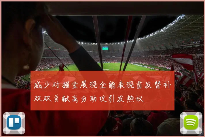 威少对掘金展现全能表现首发替补双双贡献高分助攻引发热议