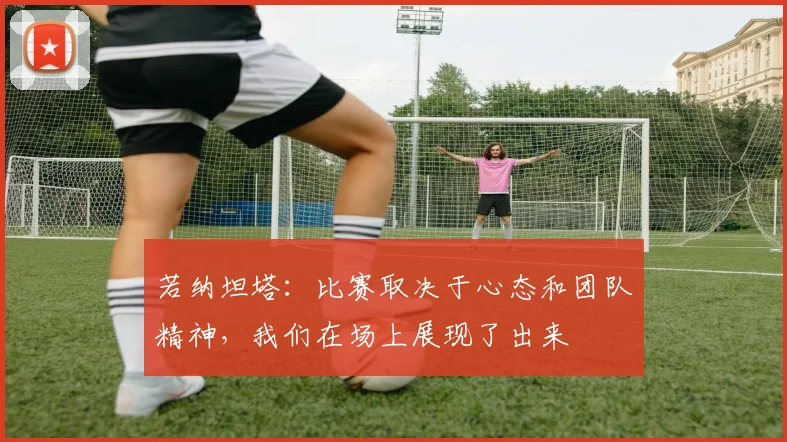 若纳坦塔：比赛取决于心态和团队精神，我们在场上展现了出来