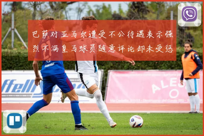 巴萨对亚马尔遭受不公待遇表示强烈不满皇马球员随意评论却未受惩罚