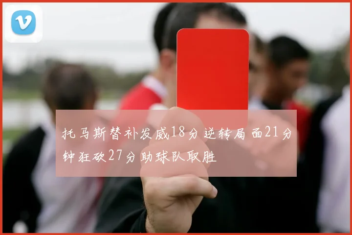 托马斯替补发威18分逆转局面21分钟狂砍27分助球队取胜