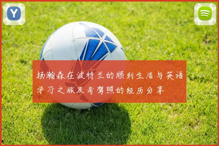 杨瀚森在波特兰的顺利生活与英语学习之旅及考驾照的经历分享
