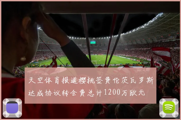 天空体育报道樱桃签费伦茨瓦罗斯达成协议转会费总计1200万欧元