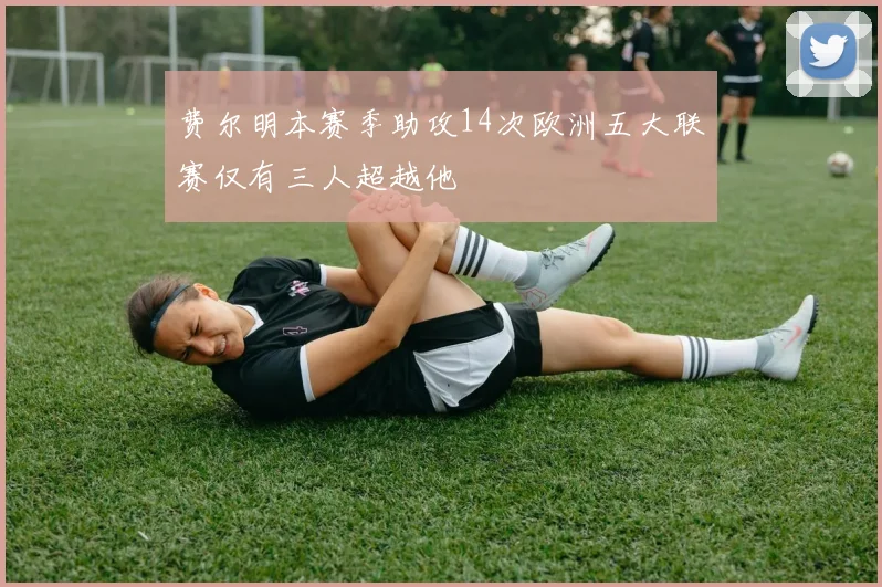 费尔明本赛季助攻14次欧洲五大联赛仅有三人超越他