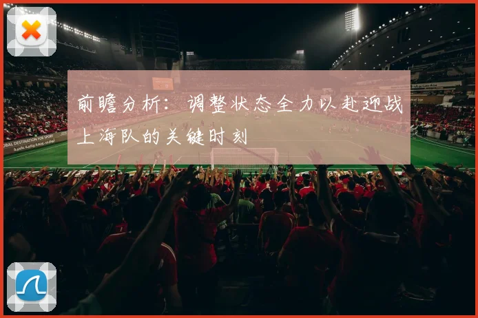 前瞻分析：调整状态全力以赴迎战上海队的关键时刻