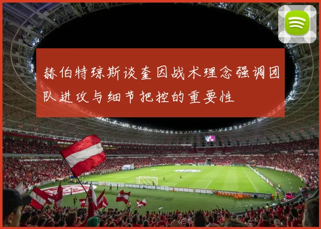赫伯特琼斯谈奎因战术理念强调团队进攻与细节把控的重要性