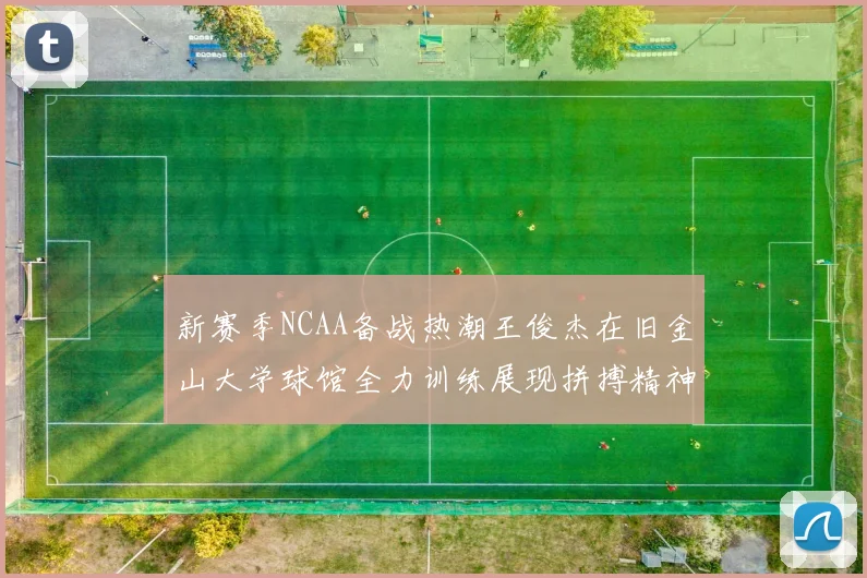 新赛季NCAA备战热潮王俊杰在旧金山大学球馆全力训练展现拼搏精神
