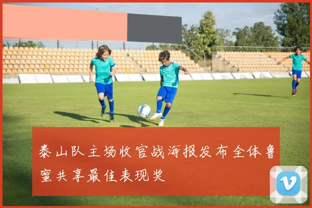 泰山队主场收官战海报发布全体鲁蜜共享最佳表现奖