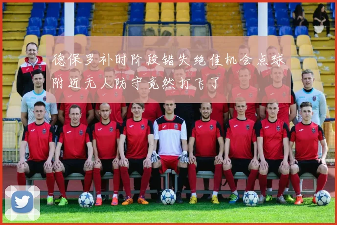 德保罗补时阶段错失绝佳机会点球附近无人防守竟然打飞了