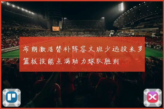 布朗激活替补阵容文班少远投米罗篮板技能点满助力球队胜利