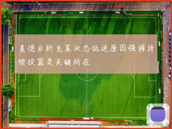 基德分析克莱状态低迷原因强调持续投篮是关键所在